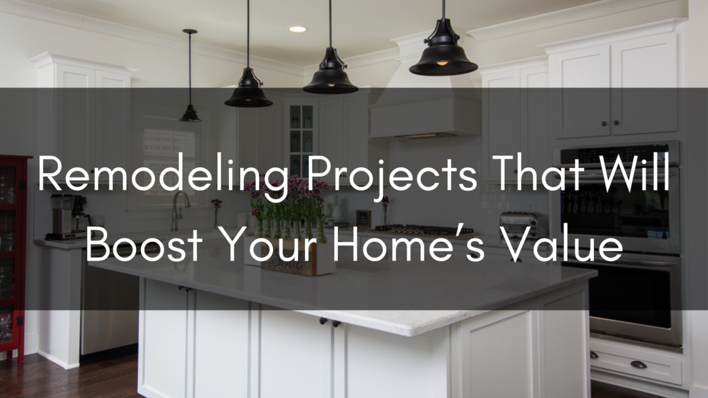 Remodeling Projects That Will Boost Your Home’s Value